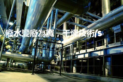 廢水變廢為寶，干燥技術(shù)引領(lǐng)環(huán)保革命！